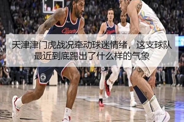 天津津门虎战况牵动球迷情绪，这支球队最近到底踢出了什么样的气象
